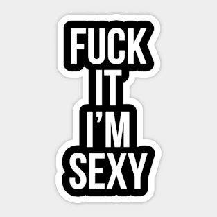 Fuck It Im Sexy Sticker